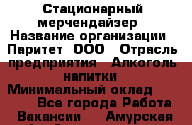 Стационарный мерчендайзер › Название организации ­ Паритет, ООО › Отрасль предприятия ­ Алкоголь, напитки › Минимальный оклад ­ 21 000 - Все города Работа » Вакансии   . Амурская обл.,Архаринский р-н